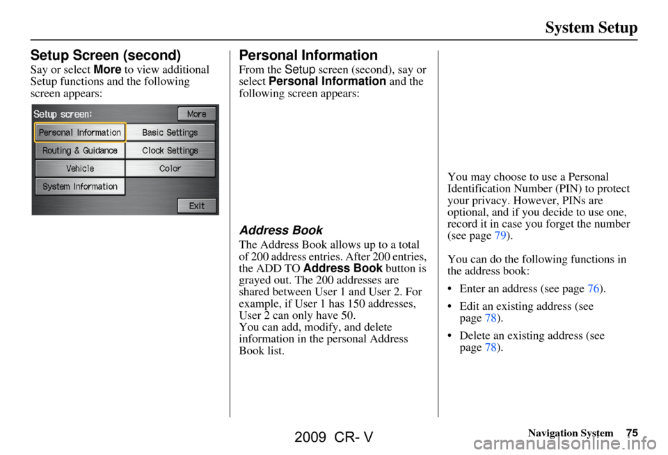 HONDA CR-V 2009 RD1-RD5, RE7 / 3.G Navigation Manual Navigation System75
System Setup
Setup Screen (second)
Say or select More to view additional
Setup functions and the following
screen appears:
Personal Information
From the Setup screen (second), HONDA CR-V 2009 RD1-RD5, RE7 / 3.G Navigation Manual Navigation System75
System Setup
Setup Screen (second)
Say or select More to view additional
Setup functions and the following
screen appears:
Personal Information
From the Setup screen (second),