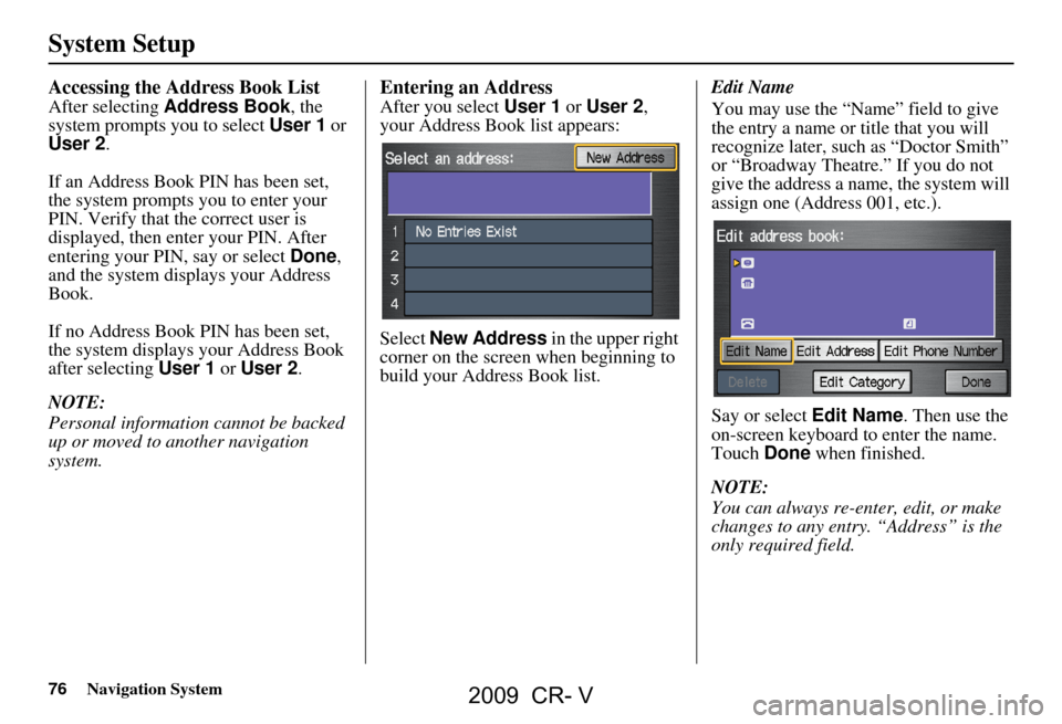HONDA CR-V 2009 RD1-RD5, RE7 / 3.G Navigation Manual 76Navigation System
System Setup
Accessing the Address Book List
After selecting Address Book , the
system prompts you to select User 1 or
User 2 .
If an Address Book PIN has been set,
the system HONDA CR-V 2009 RD1-RD5, RE7 / 3.G Navigation Manual 76Navigation System
System Setup
Accessing the Address Book List
After selecting Address Book , the
system prompts you to select User 1 or
User 2 .
If an Address Book PIN has been set,
the system