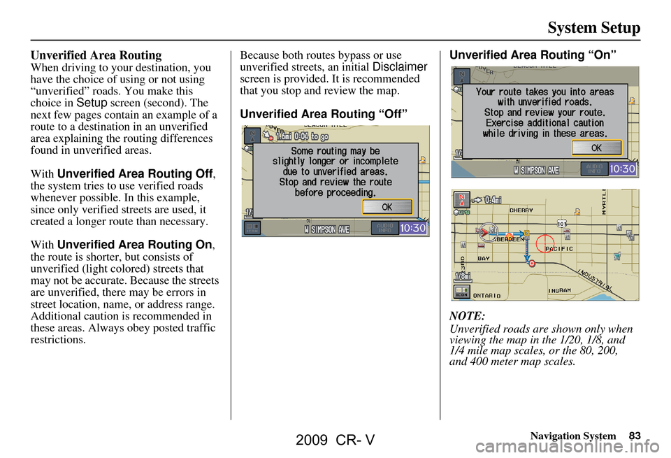 HONDA CR-V 2009 RD1-RD5, RE7 / 3.G Navigation Manual Navigation System83
System Setup
Unverified Area Routing
When driving to your destination, you
have the choice of using or not using
“unverified” roads. You make this
choice in Setup screen ( HONDA CR-V 2009 RD1-RD5, RE7 / 3.G Navigation Manual Navigation System83
System Setup
Unverified Area Routing
When driving to your destination, you
have the choice of using or not using
“unverified” roads. You make this
choice in Setup screen (