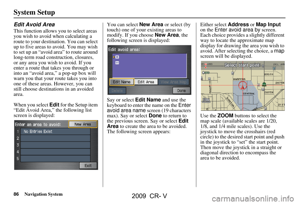 HONDA CR-V 2009 RD1-RD5, RE7 / 3.G Navigation Manual 86Navigation System
System Setup
Edit Avoid Area
This function allows you to select areas
you wish to avoid when calculating a
route to your destination. You can select
up to five areas to avoid. HONDA CR-V 2009 RD1-RD5, RE7 / 3.G Navigation Manual 86Navigation System
System Setup
Edit Avoid Area
This function allows you to select areas
you wish to avoid when calculating a
route to your destination. You can select
up to five areas to avoid.