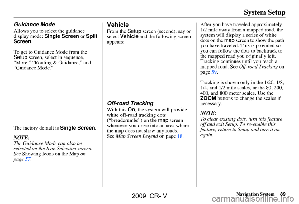 HONDA CR-V 2009 RD1-RD5, RE7 / 3.G Navigation Manual Navigation System89
System Setup
Guidance Mode
Allows you to select the guidance
display mode: Single Screen or Split
Screen.
To get to Guidance Mode from the
Setup screen, select in sequence, HONDA CR-V 2009 RD1-RD5, RE7 / 3.G Navigation Manual Navigation System89
System Setup
Guidance Mode
Allows you to select the guidance
display mode: Single Screen or Split
Screen.
To get to Guidance Mode from the
Setup screen, select in sequence,