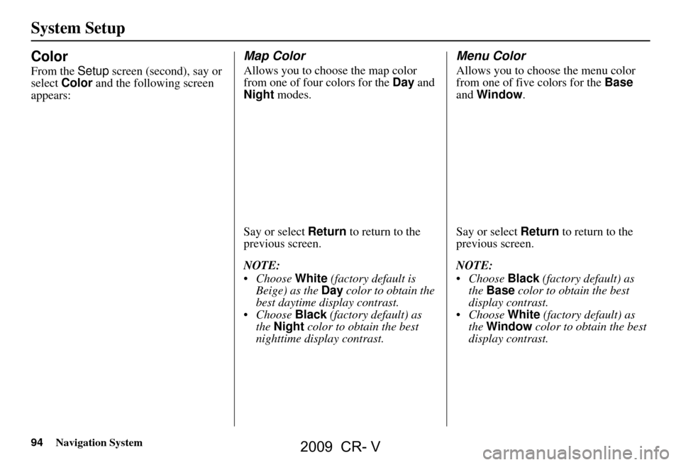 HONDA CR-V 2009 RD1-RD5, RE7 / 3.G Navigation Manual 94Navigation System
System Setup
Color
From the Setup screen (second), say or
select Color and the following screen
appears:
Map Color
Allows you to choose the map color
from one of four colors HONDA CR-V 2009 RD1-RD5, RE7 / 3.G Navigation Manual 94Navigation System
System Setup
Color
From the Setup screen (second), say or
select Color and the following screen
appears:
Map Color
Allows you to choose the map color
from one of four colors