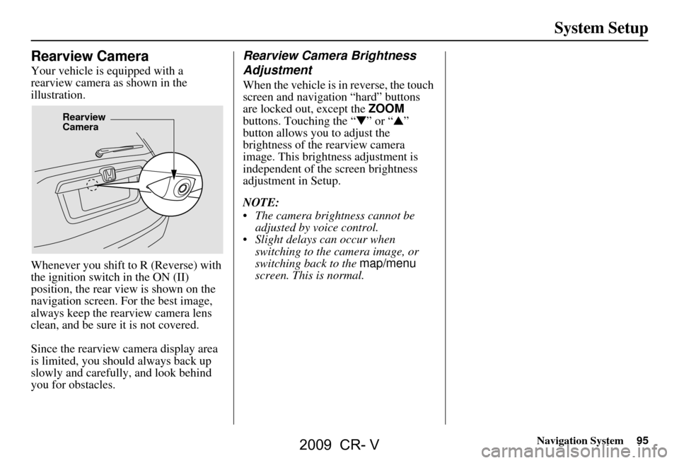 HONDA CR-V 2009 RD1-RD5, RE7 / 3.G Navigation Manual Navigation System95
System Setup
Rearview Camera
Your vehicle is equipped with a
rearview camera as shown in the
illustration.
Whenever you shift to R (Reverse) with
the ignition switch in the O HONDA CR-V 2009 RD1-RD5, RE7 / 3.G Navigation Manual Navigation System95
System Setup
Rearview Camera
Your vehicle is equipped with a
rearview camera as shown in the
illustration.
Whenever you shift to R (Reverse) with
the ignition switch in the O