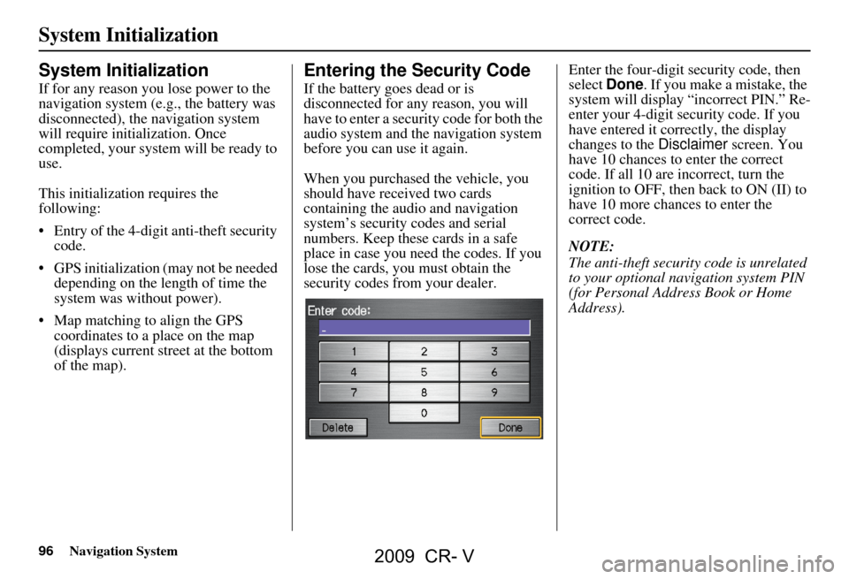 HONDA CR-V 2009 RD1-RD5, RE7 / 3.G Navigation Manual 96Navigation System
System Initialization
System Initialization
If for any reason you lose power to the
navigation system (e.g., the battery was
disconnected), the navigation system
will require i HONDA CR-V 2009 RD1-RD5, RE7 / 3.G Navigation Manual 96Navigation System
System Initialization
System Initialization
If for any reason you lose power to the
navigation system (e.g., the battery was
disconnected), the navigation system
will require i