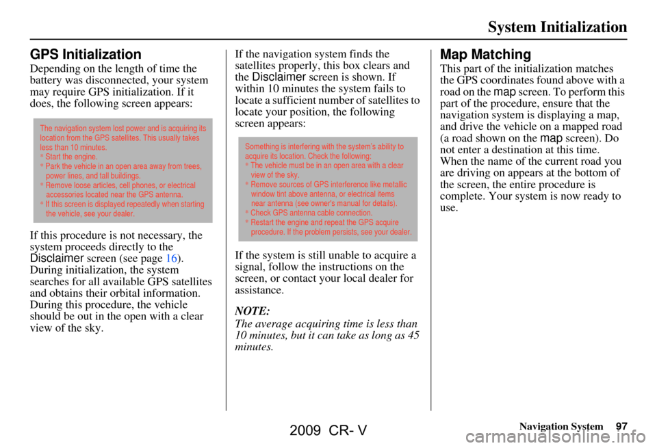 HONDA CR-V 2009 RD1-RD5, RE7 / 3.G Navigation Manual Navigation System97
System Initialization
GPS Initialization
Depending on the length of time the
battery was disconnected, your system
may require GPS initialization. If it
does, the following scr HONDA CR-V 2009 RD1-RD5, RE7 / 3.G Navigation Manual Navigation System97
System Initialization
GPS Initialization
Depending on the length of time the
battery was disconnected, your system
may require GPS initialization. If it
does, the following scr