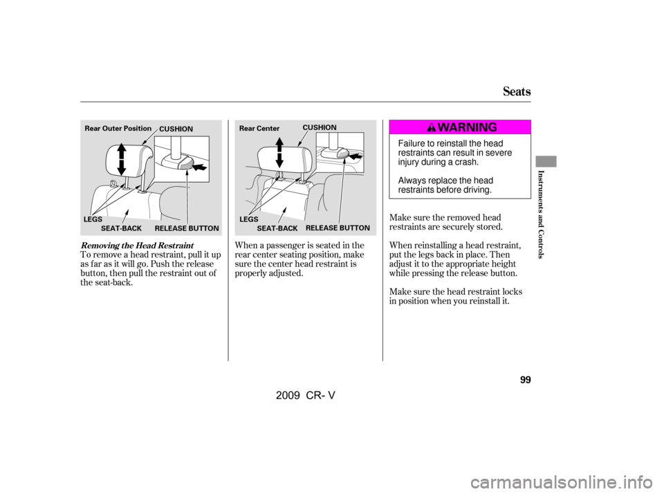 HONDA CR-V 2009 RD1-RD5, RE7 / 3.G Owners Manual When a passenger is seated in the 
rear center seating position, make
sure the center head restraint is
properly adjusted.Make sure the removed head
restraints are securely stored.
To remove a head re