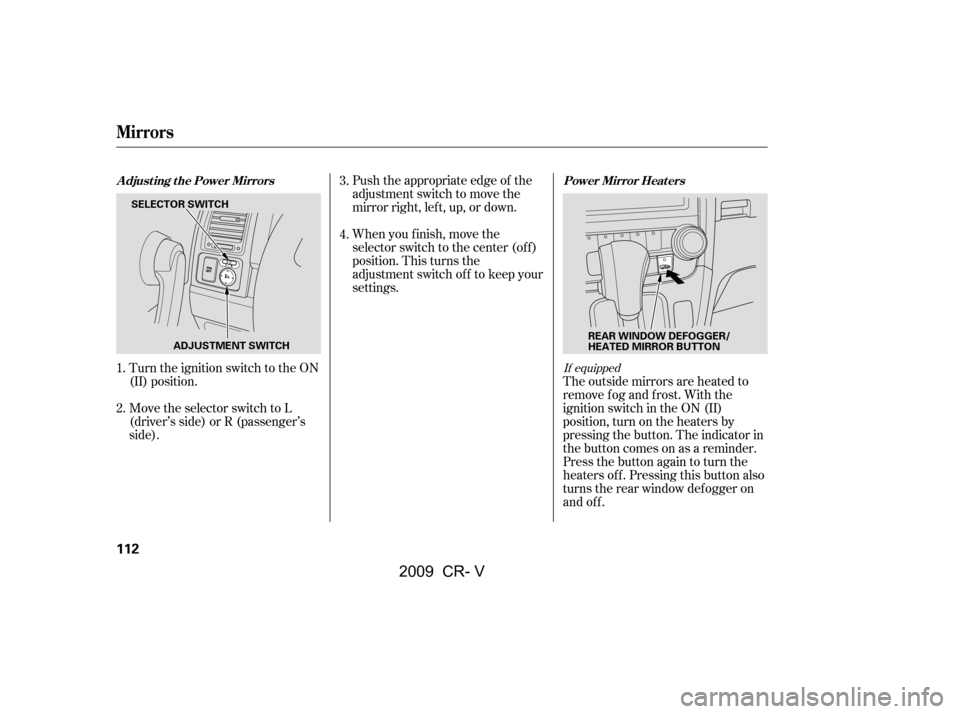 HONDA CR-V 2009 RD1-RD5, RE7 / 3.G Owners Manual Push the appropriate edge of the 
adjustment switch to move the
mirrorright,left,up,ordown. 
When you f inish, move the 
selector switch to the center (off)
position. This turns the
adjustment switch 