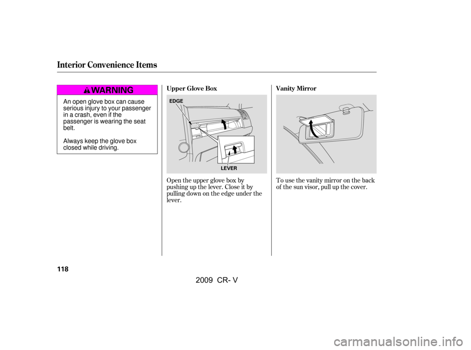 HONDA CR-V 2009 RD1-RD5, RE7 / 3.G Owners Manual To use the vanity mirror on the back 
of the sun visor, pull up the cover.
Open the upper glove box by
pushing up the lever. Close it by
pulling down on the edge under the
lever. Vanity Mirror
Upper G