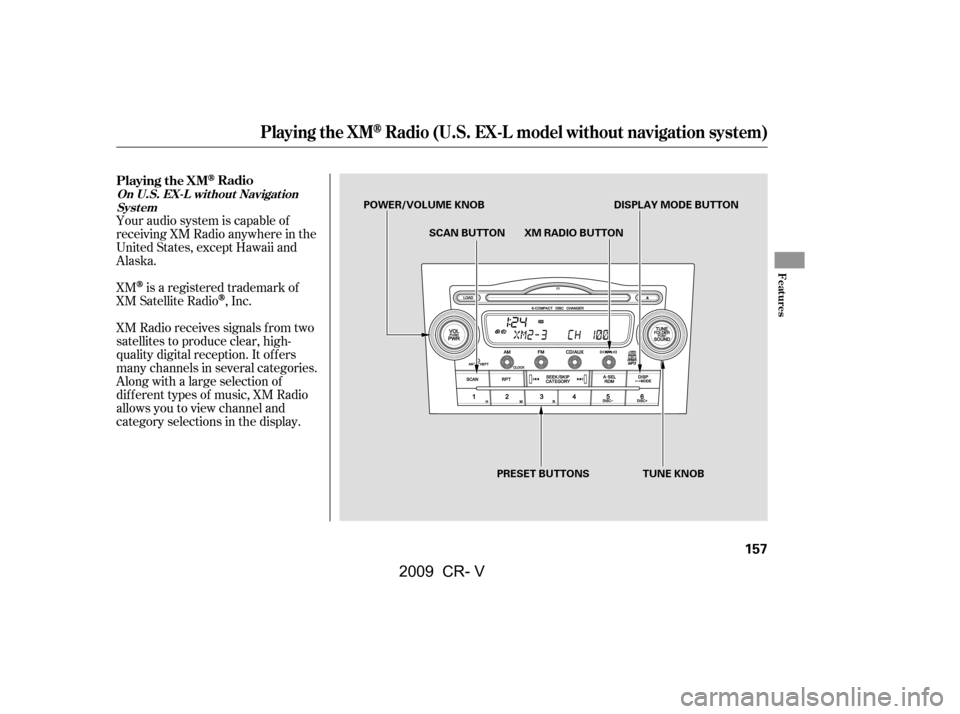 HONDA CR-V 2009 RD1-RD5, RE7 / 3.G Owners Manual Your audio system is capable of 
receiving XM Radio anywhere in the
United States, except Hawaii and
Alaska. 
XM
is a registered trademark of
XM Satellite Radio
,Inc.
XM Radio receives signals f rom t