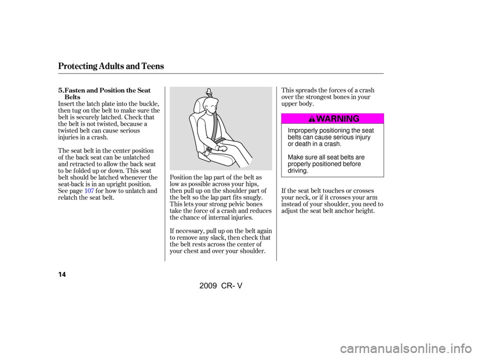 HONDA CR-V 2009 RD1-RD5, RE7 / 3.G User Guide This spreads the f orces of a crash 
over the strongest bones in your
upper body. 
If the seat belt touches or crosses 
your neck, or if it crosses your arm
instead of your shoulder, you need to
adjus