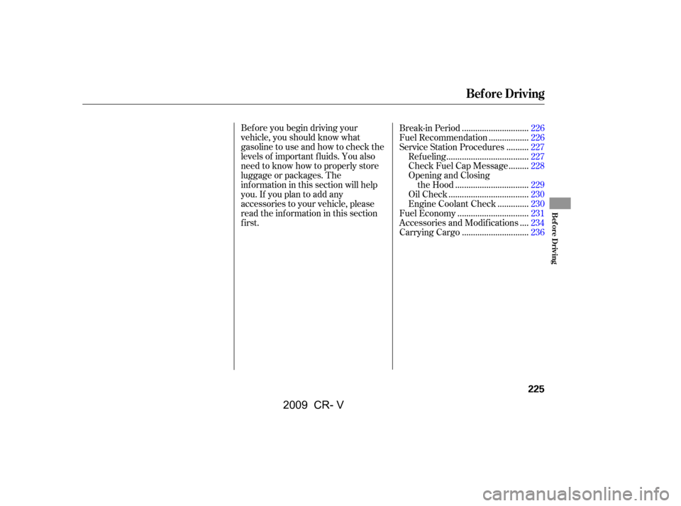 HONDA CR-V 2009 RD1-RD5, RE7 / 3.G Owners Manual Bef ore you begin driving your 
vehicle, you should know what
gasoline to use and how to check the
levels of important f luids. You also
need to know how to properly store
luggage or packages. The
inf