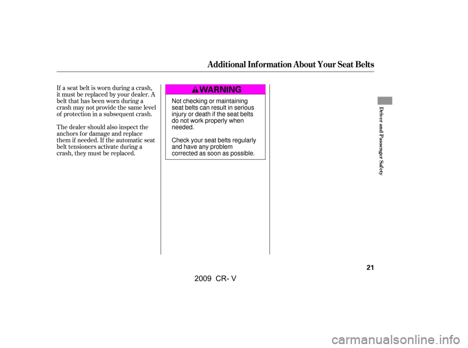 HONDA CR-V 2009 RD1-RD5, RE7 / 3.G Owners Manual If a seat belt is worn during a crash, 
it must be replaced by your dealer. A
belt that has been worn during a
crash may not provide the same level
of protection in a subsequent crash. 
The dealer sho