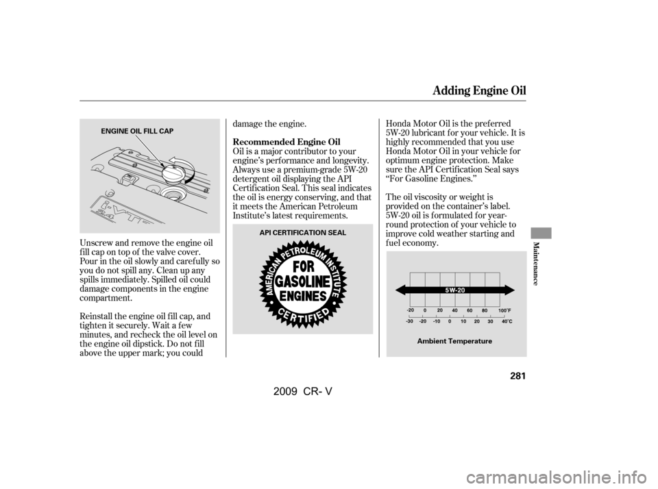 HONDA CR-V 2009 RD1-RD5, RE7 / 3.G Owners Manual Honda Motor Oil is the pref erred 
5W-20 lubricant f or your vehicle. It is
highly recommended that you use
Honda Motor Oil in your vehicle f or
optimum engine protection. Make
sure the API Certif ica