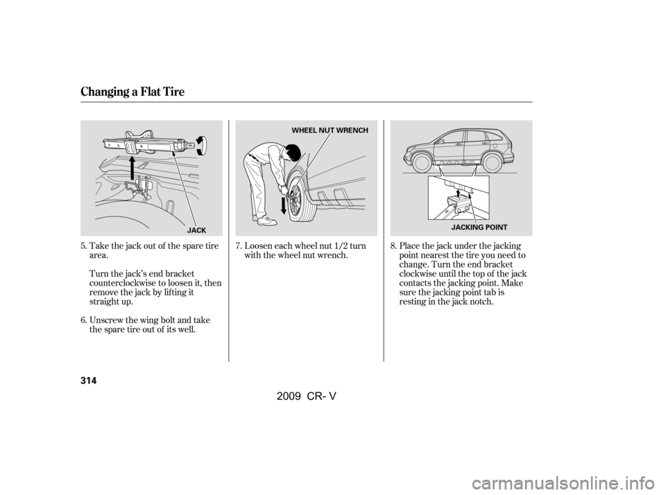 HONDA CR-V 2009 RD1-RD5, RE7 / 3.G Owners Manual Take the jack out of the spare tire 
area. 
Turn the jack’s end bracket 
counterclockwise to loosen it, then
remove the jack by lif ting it
straight up. 
Unscrew the wing bolt and take 
the spare ti