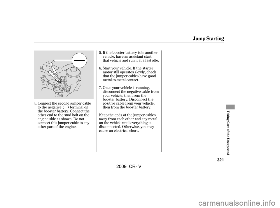 HONDA CR-V 2009 RD1-RD5, RE7 / 3.G Owners Manual µIf the booster battery is in another 
vehicle, have an assistant start
that vehicle and run it at a fast idle. 
Start your vehicle. If the starter 
motor still operates slowly, check
that the jumpe