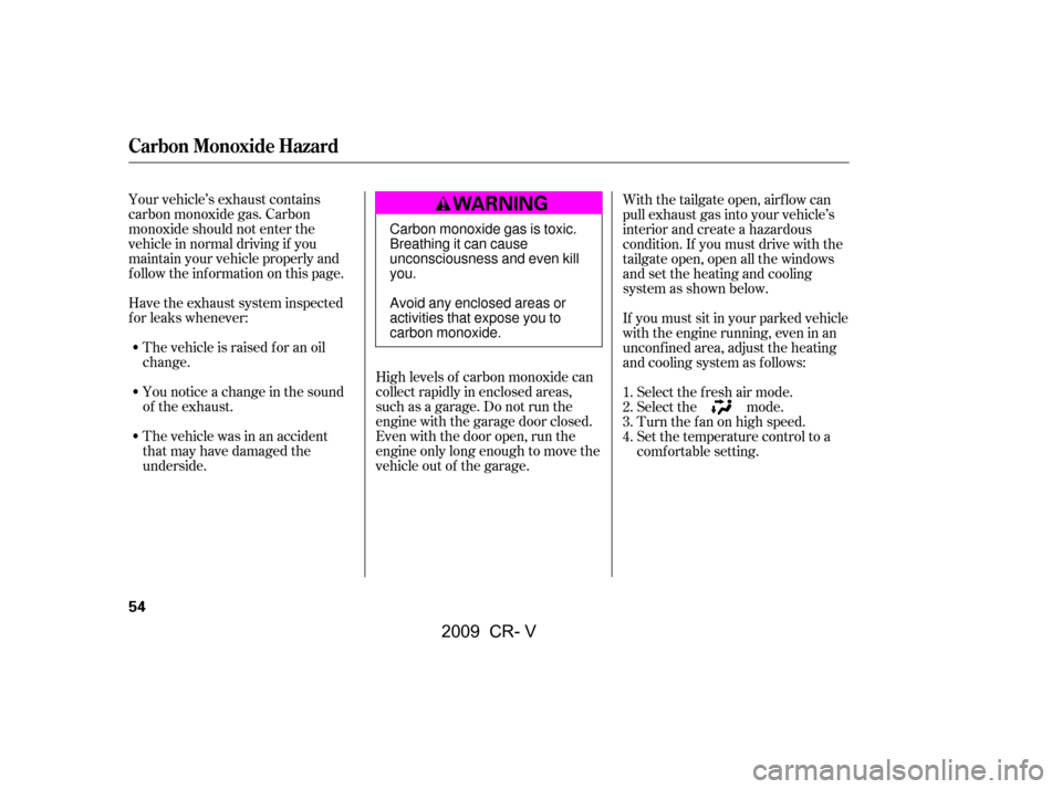 HONDA CR-V 2009 RD1-RD5, RE7 / 3.G Owners Manual Your vehicle’s exhaust contains 
carbon monoxide gas. Carbon
monoxide should not enter the
vehicle in normal driving if you
maintain your vehicle properly and
f ollow the inf ormation on this page. 