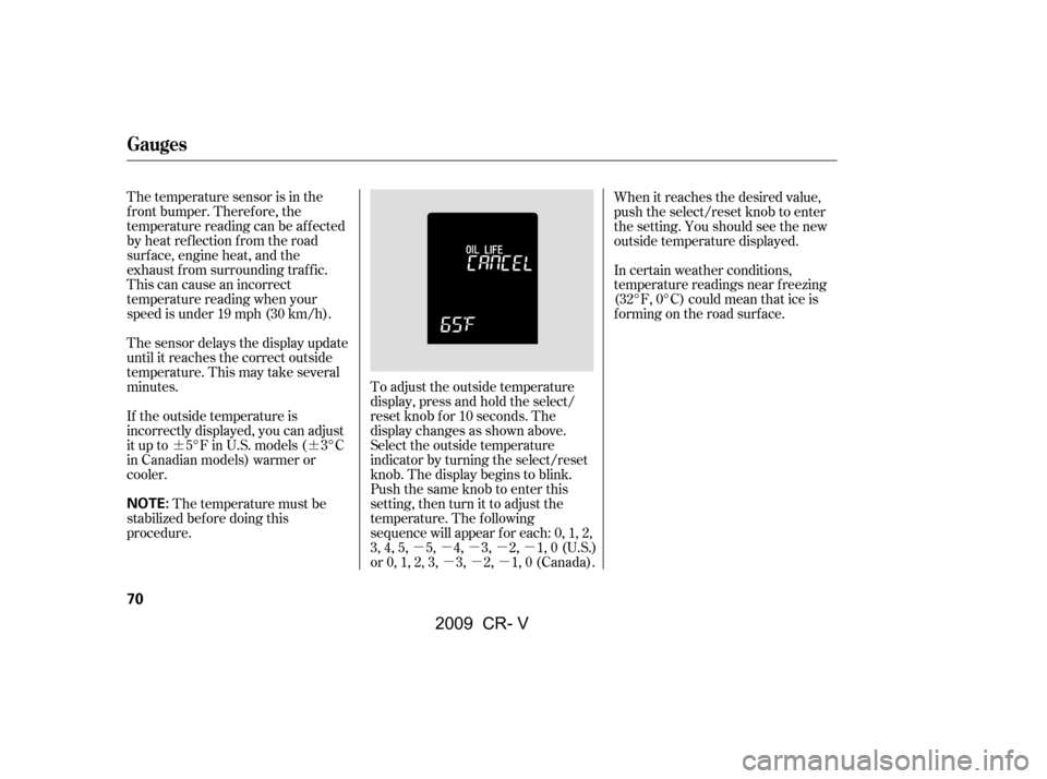 HONDA CR-V 2009 RD1-RD5, RE7 / 3.G Owners Manual ¶¶µµµµµµµµ
The temperature sensor is in the 
f ront bumper. Theref ore, the
temperature reading can be af f ected
by heat ref lection f rom the road
surf ace, engine heat, and the
