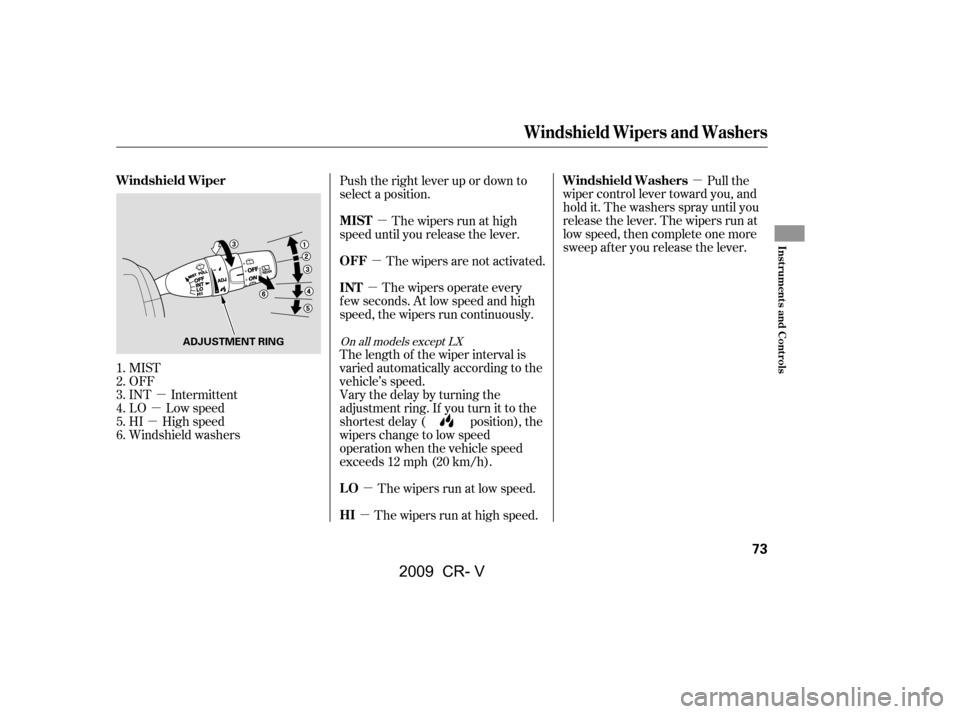 HONDA CR-V 2009 RD1-RD5, RE7 / 3.G Manual PDF µ
µ
µ µ
µ µ µ
µ µ
MIST 
OFF
INT Intermittent
LO Low speed
HI High speed
Windshield washers Pull the
wiper control lever toward you, and
hold it. The washers spray until you
release t
