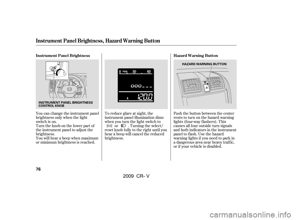 HONDA CR-V 2009 RD1-RD5, RE7 / 3.G Owners Manual Push the button between the center 
vents to turn on the hazard warning
lights (f our-way f lashers). This
causes all f our outside turn signals
and both indicators in the instrument
panel to f lash. 