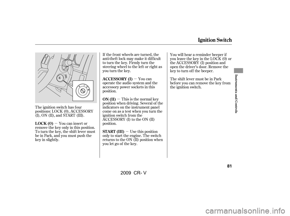 HONDA CR-V 2009 RD1-RD5, RE7 / 3.G Owners Manual µµ
µ
µ
The ignition switch has f our 
positions: LOCK (0), ACCESSORY
(I), ON (II), and START (III). If the f ront wheels are turned, the
anti-theft lock may make it difficult
to turn the key. 