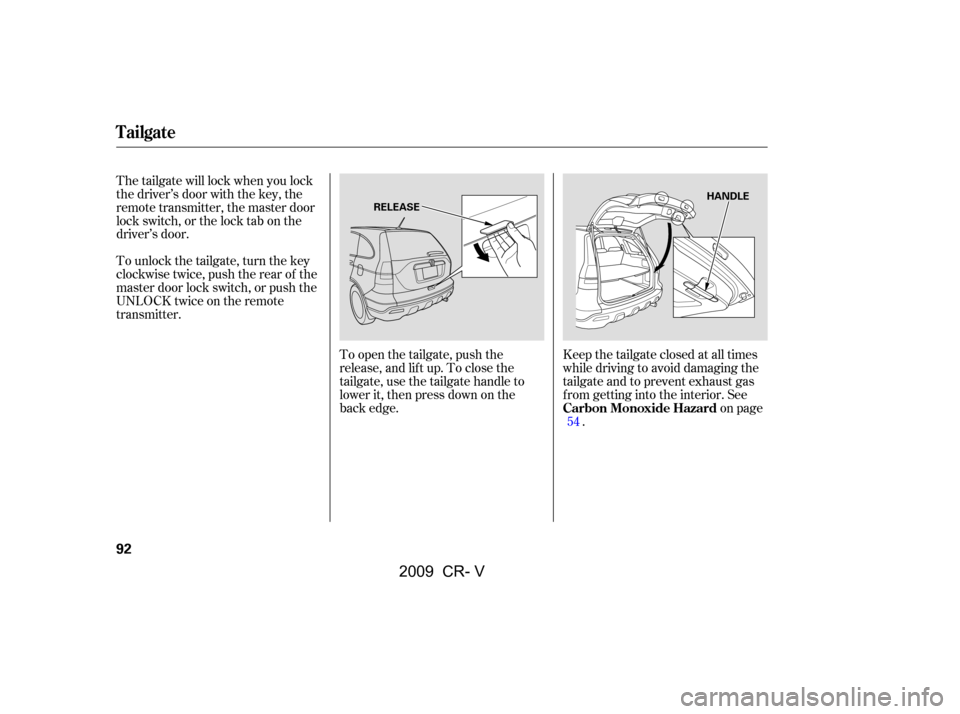 HONDA CR-V 2009 RD1-RD5, RE7 / 3.G Owners Manual To open the tailgate, push the 
release, and lift up. To close the
tailgate, use the tailgate handle to
lower it, then press down on the
back edge.Keep the tailgate closed at all times
while driving t