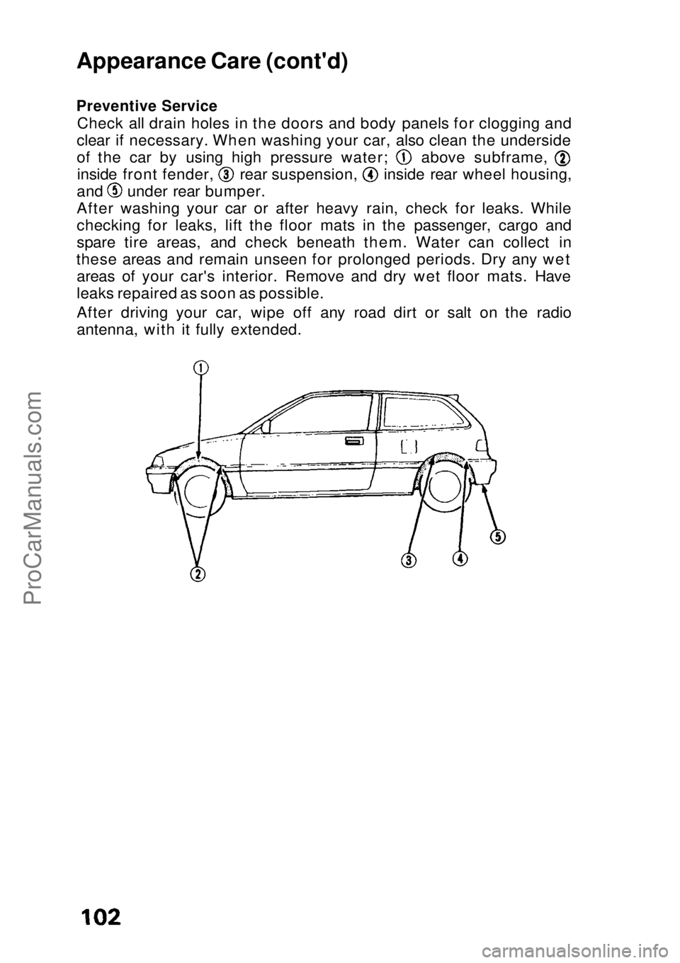 HONDA CIVIC 1991 Owners Manual
Appearance Care (cont'd)
Preventive Service
Check all drain holes in the doors and body panels for clogging and
clear if necessary. When washing your car, also clean the underside of the car by HONDA CIVIC 1991 Owners Manual
Appearance Care (cont'd)
Preventive Service
Check all drain holes in the doors and body panels for clogging and
clear if necessary. When washing your car, also clean the underside of the car by