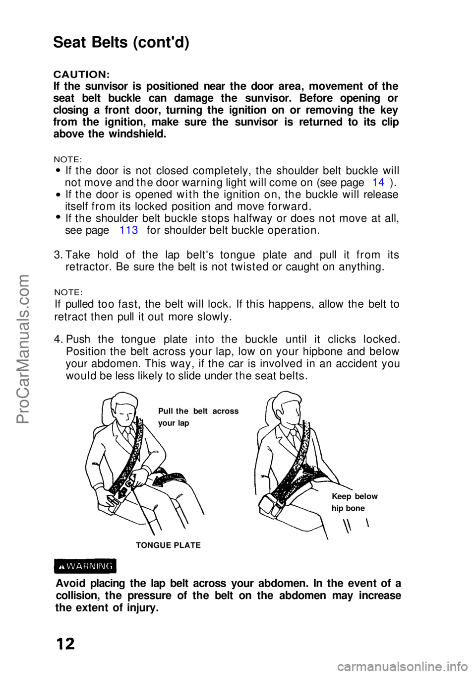 HONDA CIVIC 1991 User Guide Seat Belts (cont'd)
CAUTION:
If the sunvisor is positioned near the door area, movement of the
seat belt buckle can damage the sunvisor. Before opening or
closing a front door, turning the ignit HONDA CIVIC 1991 User Guide Seat Belts (cont'd)
CAUTION:
If the sunvisor is positioned near the door area, movement of the
seat belt buckle can damage the sunvisor. Before opening or
closing a front door, turning the ignit