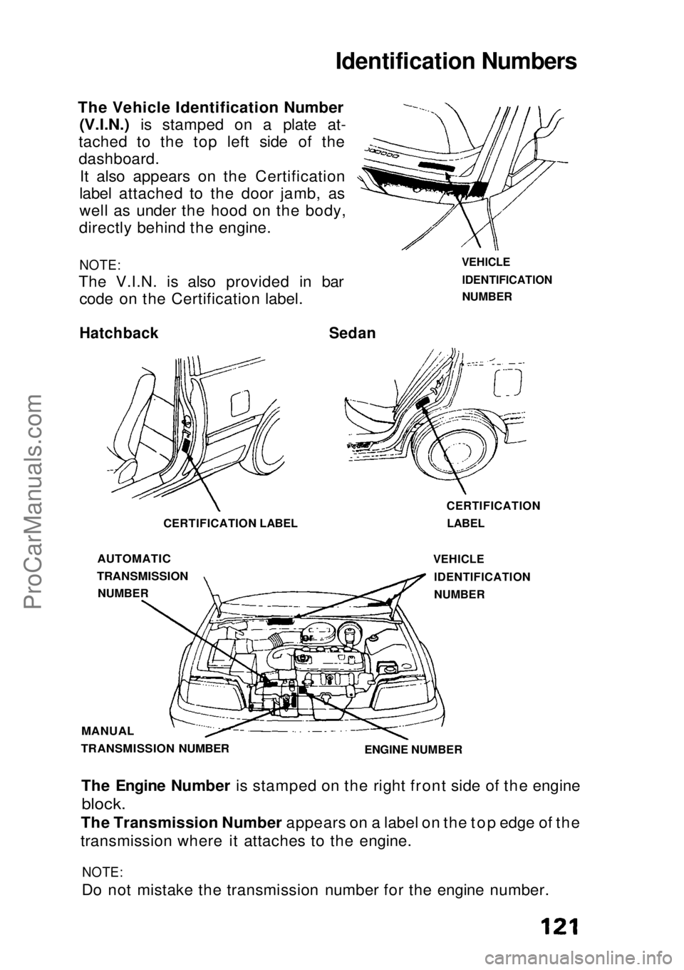 HONDA CIVIC 1991 Owners Manual Identification Numbers
The Vehicle Identification Number(V.I.N.) is stamped on a plate at-
tached to
the top left side of the
dashboard.
It also appears on the Certification
label attached to the d HONDA CIVIC 1991 Owners Manual Identification Numbers
The Vehicle Identification Number(V.I.N.) is stamped on a plate at-
tached to
the top left side of the
dashboard.
It also appears on the Certification
label attached to the d