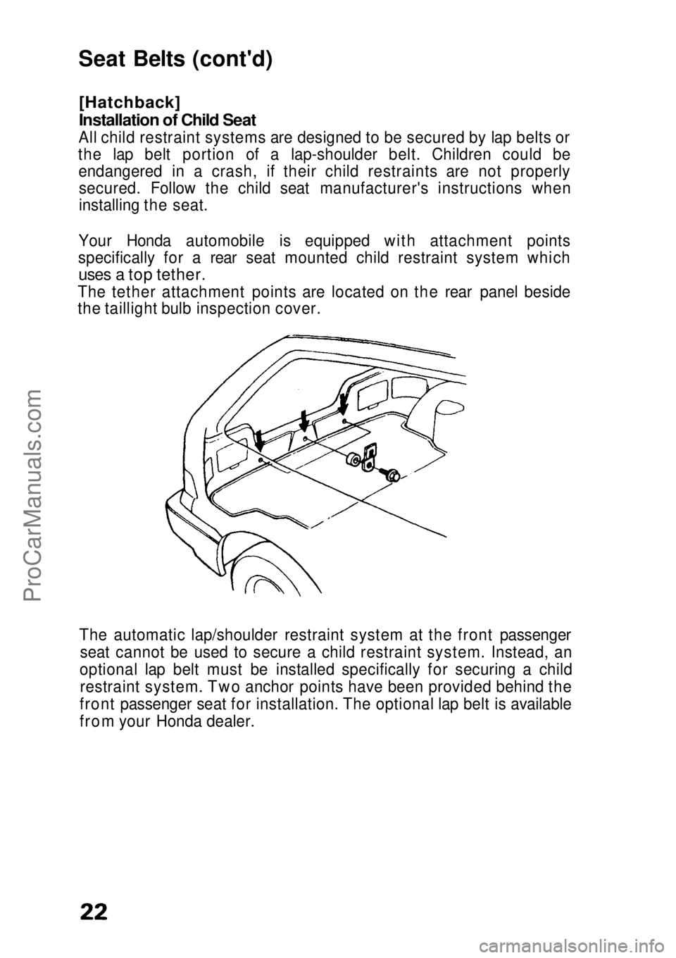 HONDA CIVIC 1991 Owners Manual Seat Belts (cont'd)

[Hatchback]
Installation of Child Seat

All child restraint systems are designed to be secured by lap belts or
the lap belt portion of a lap-shoulder belt. Children could be e