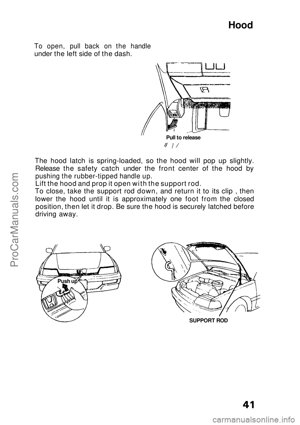 HONDA CIVIC 1991 Service Manual Hood
To open, pull back on the handle
under the left side of the dash.
The hood latch is spring-loaded, so the hood will pop up slightly.Release the safety catch under the front center of the hood b HONDA CIVIC 1991 Service Manual Hood
To open, pull back on the handle
under the left side of the dash.
The hood latch is spring-loaded, so the hood will pop up slightly.Release the safety catch under the front center of the hood b