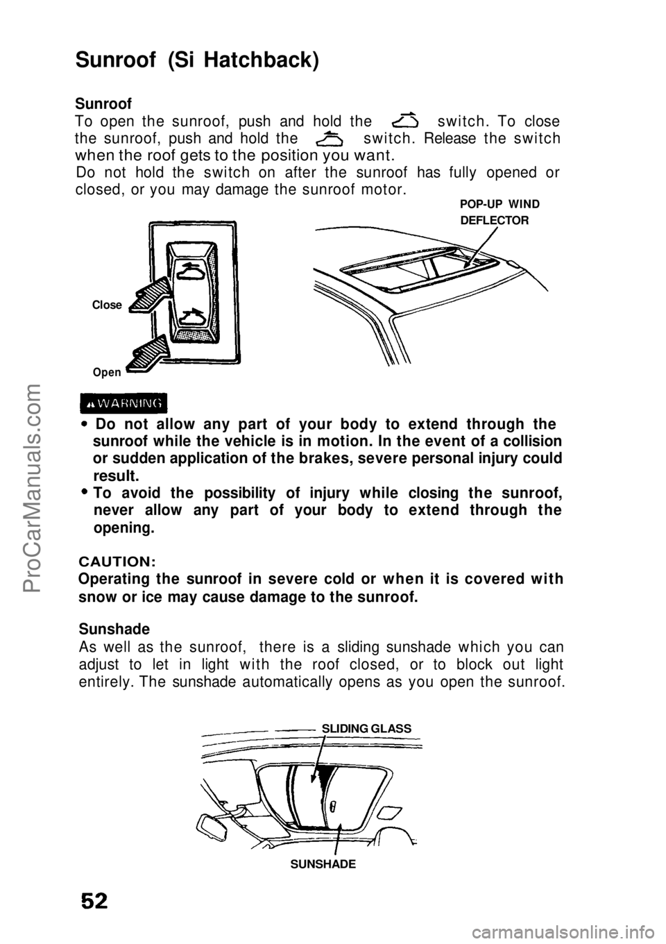 HONDA CIVIC 1991  Owners Manual 
Sunroof (Si Hatchback)

Sunroof
 To open the sunroof, push and hold the switch. To close
the sunroof, push and hold the switch. Release the switch

when the roof gets to the position you want.
 Do no