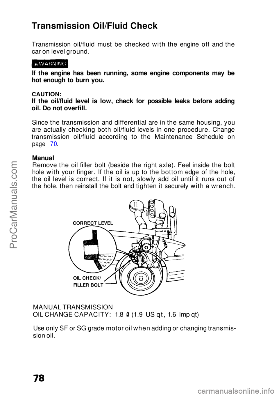 HONDA CIVIC 1991 Manual PDF Transmission Oil/Fluid Check
Transmission oil/fluid must be checked with the engine off and the
car on level ground.
If the engine has been running, some engine components may be
hot enough to burn yo HONDA CIVIC 1991 Manual PDF Transmission Oil/Fluid Check
Transmission oil/fluid must be checked with the engine off and the
car on level ground.
If the engine has been running, some engine components may be
hot enough to burn yo
