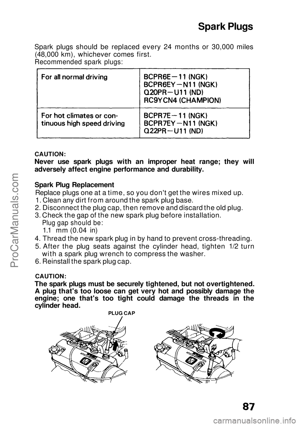 HONDA CIVIC 1991 Manual Online
Spark Plugs
Spark plugs should be replaced every 24 months or 30,000 miles (48,000 km), whichever comes first.
Recommended spark plugs:
CAUTION:
Never use spark plugs with an improper heat range; t HONDA CIVIC 1991 Manual Online
Spark Plugs
Spark plugs should be replaced every 24 months or 30,000 miles (48,000 km), whichever comes first.
Recommended spark plugs:
CAUTION:
Never use spark plugs with an improper heat range; t