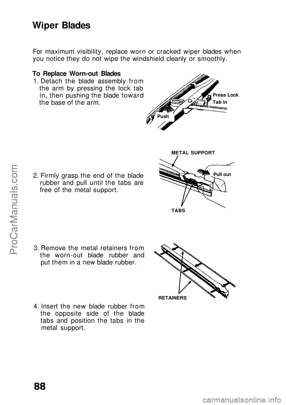 HONDA CIVIC 1991 Manual Online Wiper Blades
For maximum visibility, replace worn or cracked wiper blades when
you notice they do not wipe the windshield cleanly or smoothly.
To Replace Worn-out Blades 1. Detach the blade assembly f HONDA CIVIC 1991 Manual Online Wiper Blades
For maximum visibility, replace worn or cracked wiper blades when
you notice they do not wipe the windshield cleanly or smoothly.
To Replace Worn-out Blades 1. Detach the blade assembly f