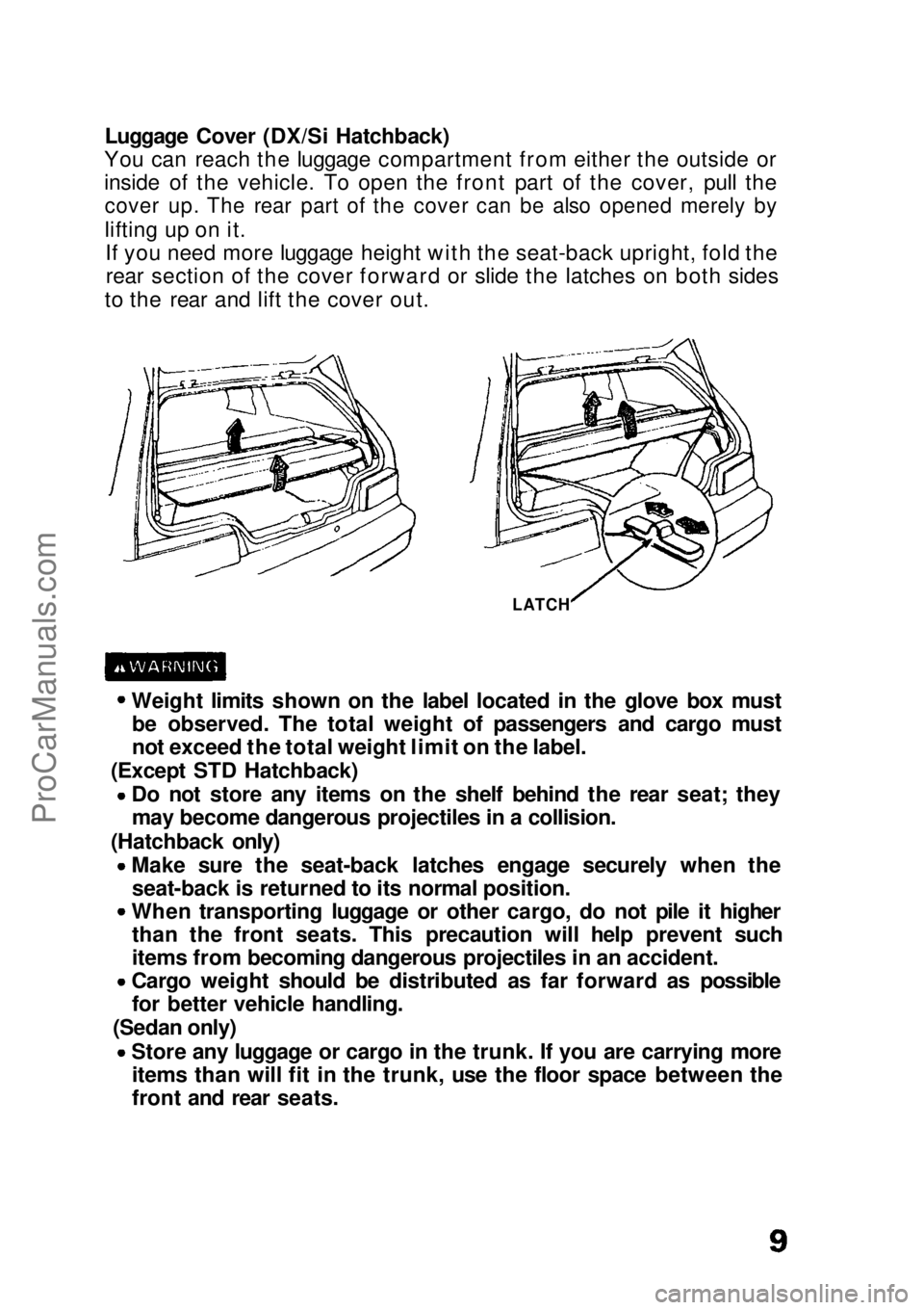 HONDA CIVIC 1991 Owners Manual
Luggage Cover (DX/Si Hatchback)
You can reach the luggage compartment from either the outside or
inside of the vehicle. To open the front part of the cover, pull the
cover up. The rear part of the c HONDA CIVIC 1991 Owners Manual
Luggage Cover (DX/Si Hatchback)
You can reach the luggage compartment from either the outside or
inside of the vehicle. To open the front part of the cover, pull the
cover up. The rear part of the c