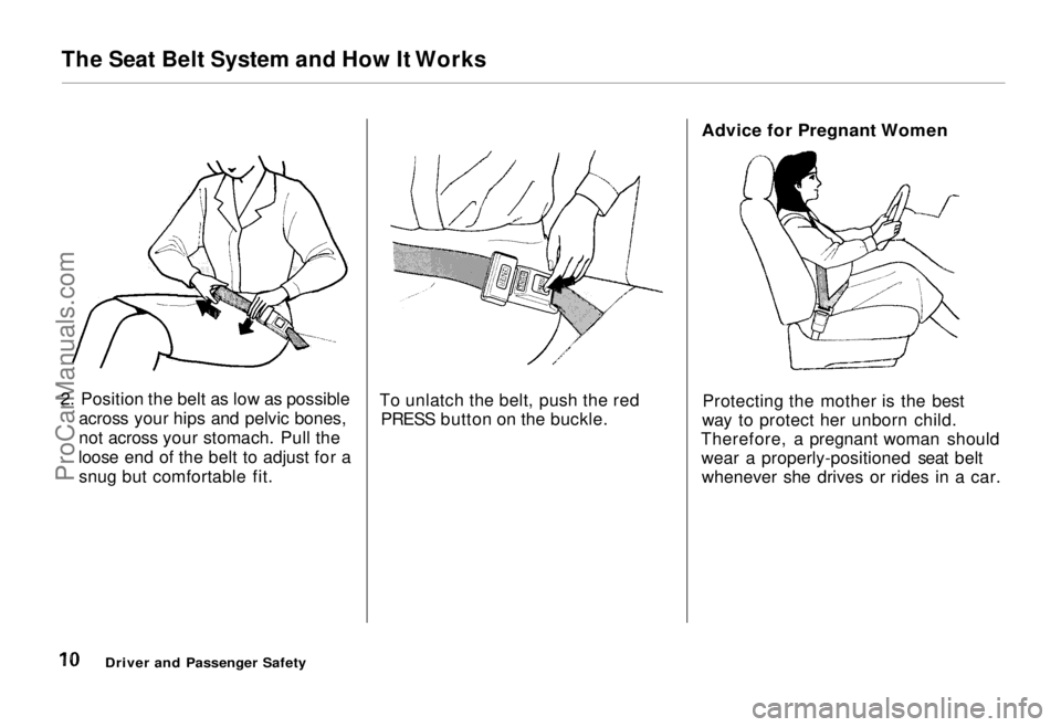 HONDA ODYSSEY 1995 User Guide The Seat Belt System and How It Works
2. Position the belt as low as possible across your hips and pelvic bones,
not across your stomach. Pull the
loose end of the belt to adjust for a snug but comfor