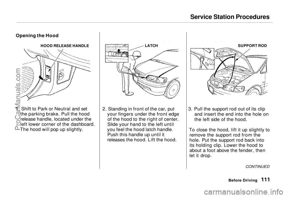 HONDA ODYSSEY 1995  Owners Manual Service Station Procedures

Opening the Hood HOOD RELEASE HANDLE
1. Shift to Park or Neutral and set the parking brake. Pull the hood
release handle, located under the
left lower corner of the dashboa