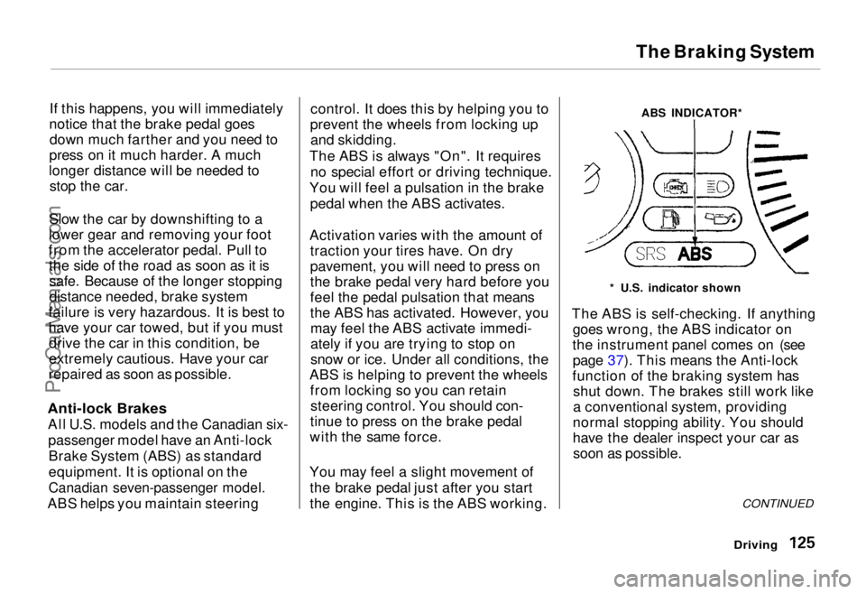 HONDA ODYSSEY 1995  Owners Manual 
The Braking System
If this happens, you will immediately
notice that the brake pedal goes down much farther and you need to
press on it much harder. A much
longer distance will be needed to stop the 