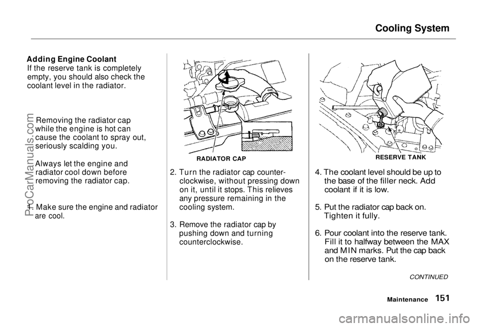 HONDA ODYSSEY 1995 Owners Manual
Cooling System
Adding Engine Coolant If the reserve tank is completelyempty, you should also check the
coolant level in the radiator.
1. Make sure the engine and radiator
are cool.
RADIATOR CAP
2. HONDA ODYSSEY 1995 Owners Manual
Cooling System
Adding Engine Coolant If the reserve tank is completelyempty, you should also check the
coolant level in the radiator.
1. Make sure the engine and radiator
are cool.
RADIATOR CAP
2.