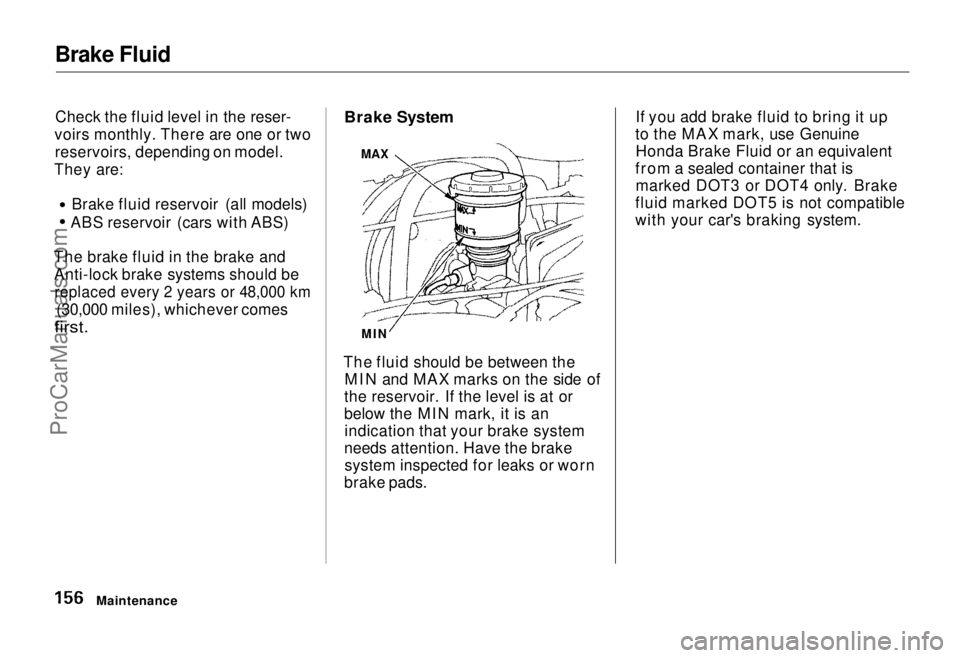 HONDA ODYSSEY 1995 Owners Manual
Brake Fluid
Check the fluid level in the reser-
voirs monthly. There are one or two reservoirs, depending on model.
They are: Brake fluid reservoir (all models)
ABS reservoir (cars with ABS)
The brak HONDA ODYSSEY 1995 Owners Manual
Brake Fluid
Check the fluid level in the reser-
voirs monthly. There are one or two reservoirs, depending on model.
They are: Brake fluid reservoir (all models)
ABS reservoir (cars with ABS)
The brak