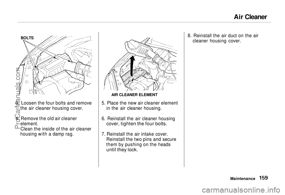 HONDA ODYSSEY 1995 Owners Manual Air Cleaner
3. Loosen the four bolts and remove the air cleaner housing cover.
4. Remove the old air cleaner element.Clean the inside of the air cleaner
housing with a damp rag.
AIR CLEANER ELEMENT
HONDA ODYSSEY 1995 Owners Manual Air Cleaner
3. Loosen the four bolts and remove the air cleaner housing cover.
4. Remove the old air cleaner element.Clean the inside of the air cleaner
housing with a damp rag.
AIR CLEANER ELEMENT