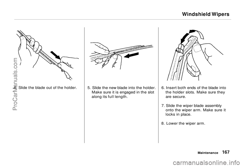 HONDA ODYSSEY 1995 Owners Manual
Windshield Wipers
4. Slide the blade out of the holder.
5. Slide the new blade into the holder.
Make sure it is engaged in the slot
along its full length. 6. Insert both ends of the blade into
the HONDA ODYSSEY 1995 Owners Manual
Windshield Wipers
4. Slide the blade out of the holder.
5. Slide the new blade into the holder.
Make sure it is engaged in the slot
along its full length. 6. Insert both ends of the blade into
the