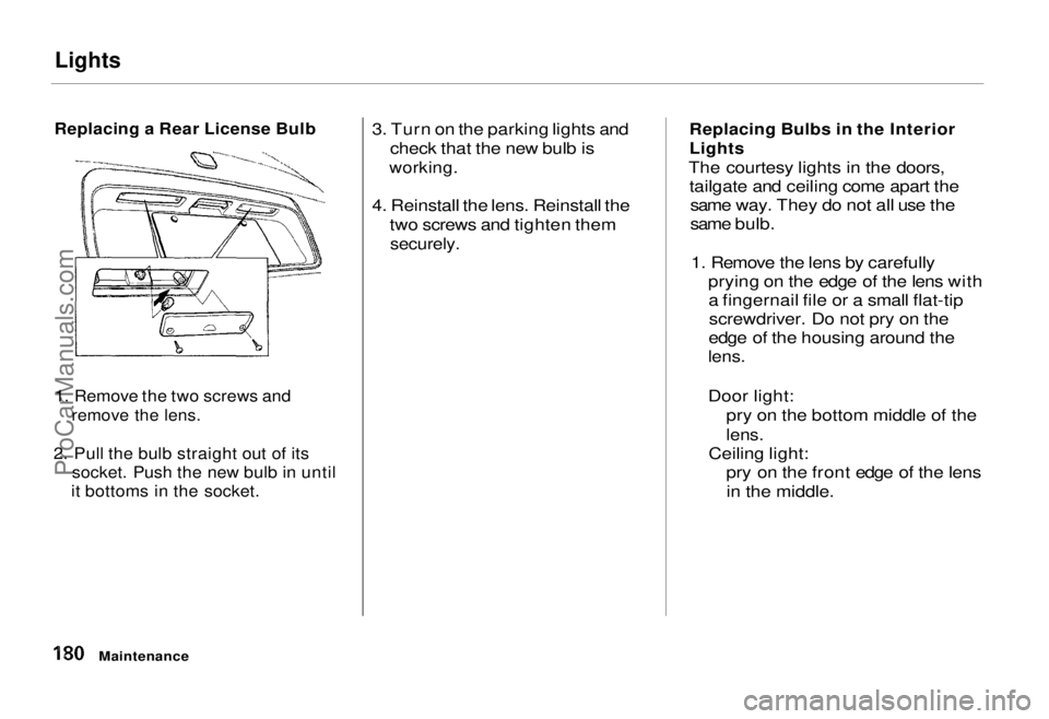 HONDA ODYSSEY 1995 Owners Manual Lights
Replacing a Rear License Bulb
1. Remove the two screws and
remove the lens.
2. Pull the bulb straight out of its
socket. Push the new bulb in until
it bottoms in the socket.
3. Turn on th HONDA ODYSSEY 1995 Owners Manual Lights
Replacing a Rear License Bulb
1. Remove the two screws and
remove the lens.
2. Pull the bulb straight out of its
socket. Push the new bulb in until
it bottoms in the socket.
3. Turn on th