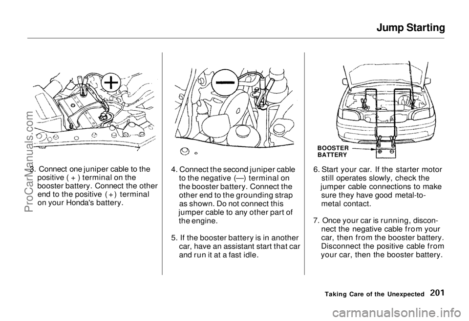 HONDA ODYSSEY 1995 Owners Manual Jump Starting
3. Connect one juniper cable to the positive ( + ) terminal on the
booster battery. Connect the otherend to the positive (+) terminal
on your Honda's battery. 4. Connect the second HONDA ODYSSEY 1995 Owners Manual Jump Starting
3. Connect one juniper cable to the positive ( + ) terminal on the
booster battery. Connect the otherend to the positive (+) terminal
on your Honda's battery. 4. Connect the second