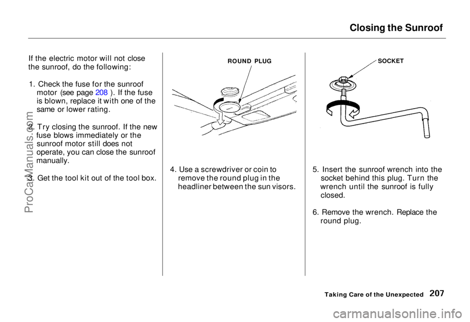 HONDA ODYSSEY 1995  Owners Manual Closing the Sunroof

If the electric motor will not close
the sunroof, do the following:
1. Check the fuse for the sunroof motor (see page 208 ). If the fuse
is blown, replace it with one of the
same 