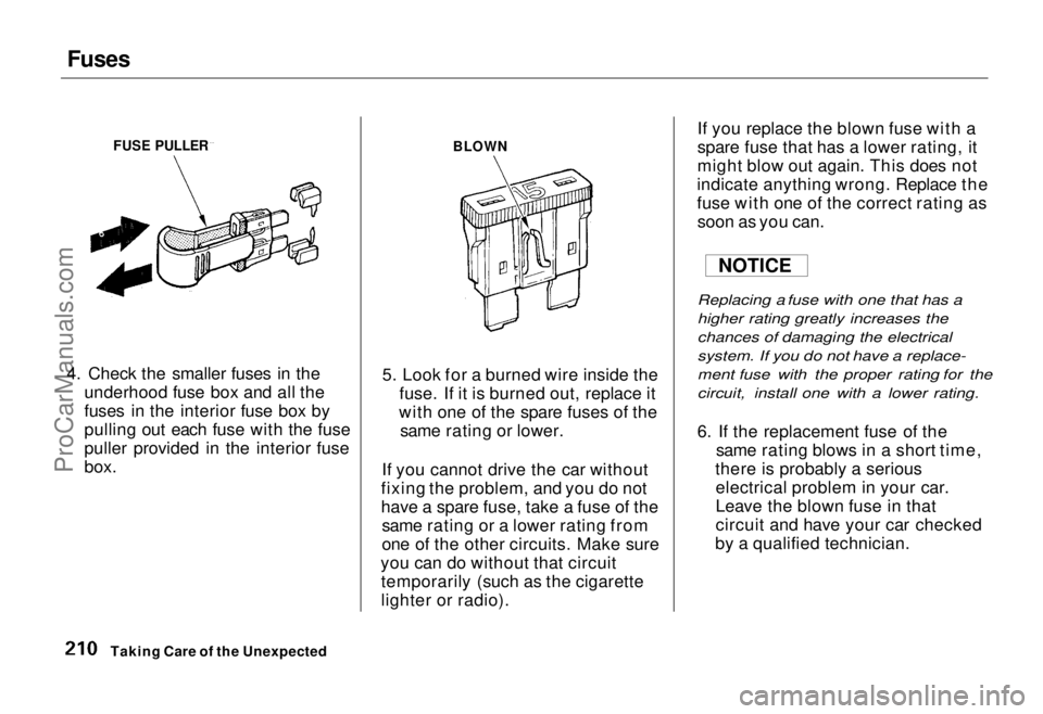 HONDA ODYSSEY 1995  Owners Manual Fuses

4. Check the smaller fuses in the underhood fuse box and all the
fuses in the interior fuse box by
pulling out each fuse with the fuse
puller provided in the interior fuse
box. 5. Look for a bu