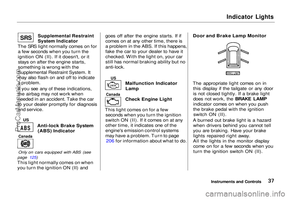 HONDA ODYSSEY 1995 Owners Manual
Indicator Lights
Supplemental Restraint
System Indicator
The SRS light normally comes on for a few seconds when you turn the
ignition ON (II). If it doesn't, or it stays on after the engine sta HONDA ODYSSEY 1995 Owners Manual
Indicator Lights
Supplemental Restraint
System Indicator
The SRS light normally comes on for a few seconds when you turn the
ignition ON (II). If it doesn't, or it stays on after the engine sta