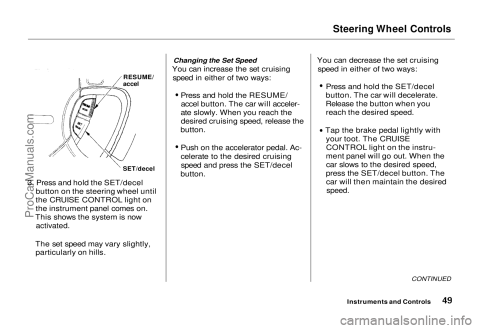HONDA ODYSSEY 1995 Service Manual 
Steering Wheel Controls

3. Press and hold the SET/decel button on the steering wheel until
the CRUISE CONTROL light on
the instrument panel comes on.
This shows the system is now
 activated.

The se