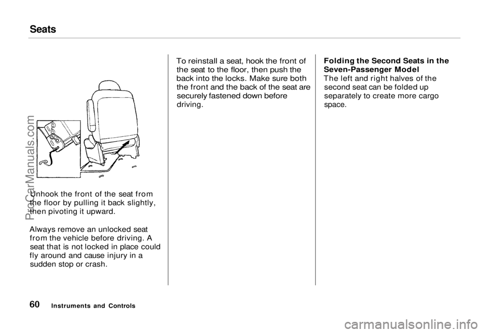 HONDA ODYSSEY 1995 Workshop Manual Seats
Unhook the front of the seat from
the floor by pulling it back slightly,
then pivoting it upward.
Always remove an unlocked seat from the vehicle before driving. Aseat that is not locked in pla HONDA ODYSSEY 1995 Workshop Manual Seats
Unhook the front of the seat from
the floor by pulling it back slightly,
then pivoting it upward.
Always remove an unlocked seat from the vehicle before driving. Aseat that is not locked in pla