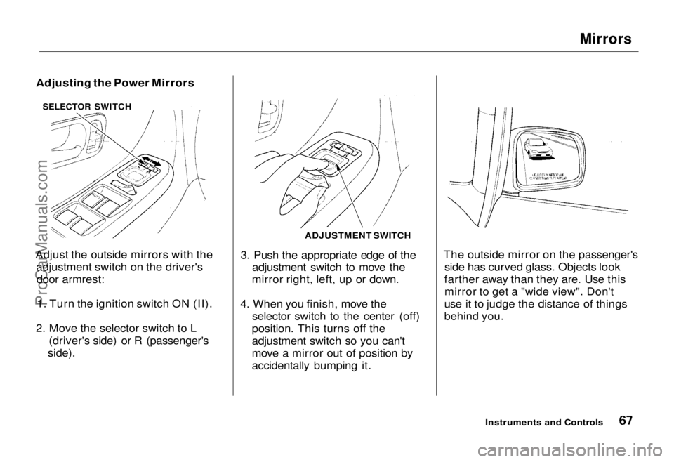 HONDA ODYSSEY 1995 Owners Manual Mirrors
Adjusting the Power Mirrors
Adjust the outside mirrors with the adjustment switch on the driver'sdoor armrest:
1. Turn the ignition switch ON (II).
2. Move the selector switch to L (drive HONDA ODYSSEY 1995 Owners Manual Mirrors
Adjusting the Power Mirrors
Adjust the outside mirrors with the adjustment switch on the driver'sdoor armrest:
1. Turn the ignition switch ON (II).
2. Move the selector switch to L (drive